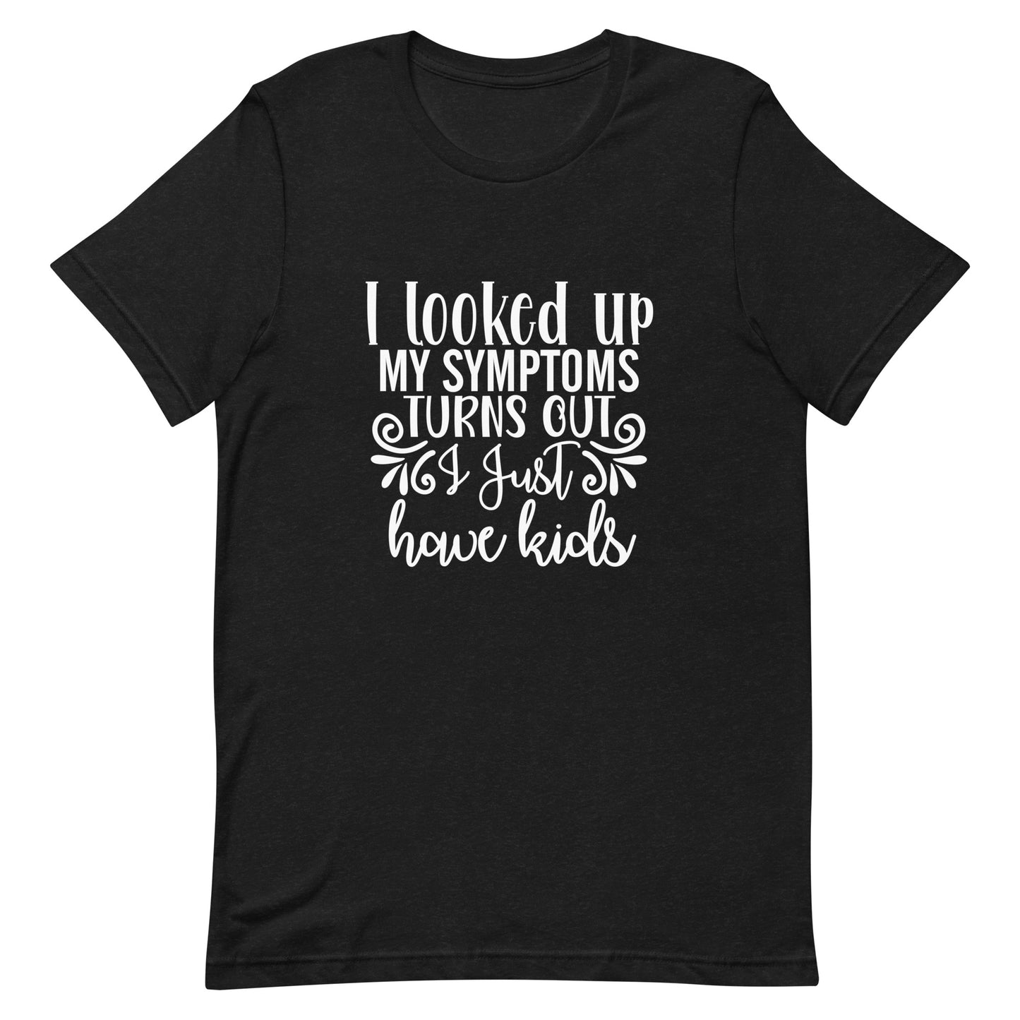 I Looked Up My Symptoms Turns Out I Just Have Kids Unisex t-shirt