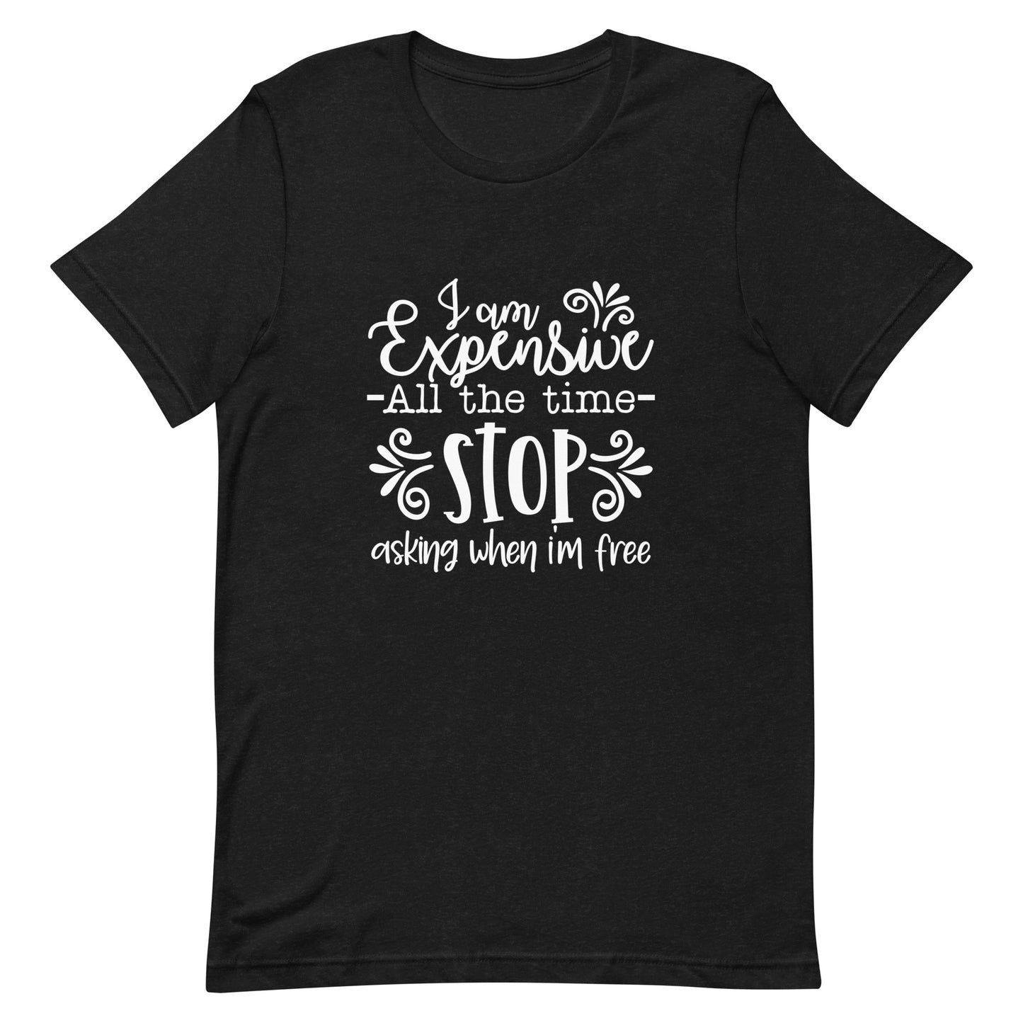 I am Expensive All the Time Stop Asking When I'm Free Unisex T-shirt