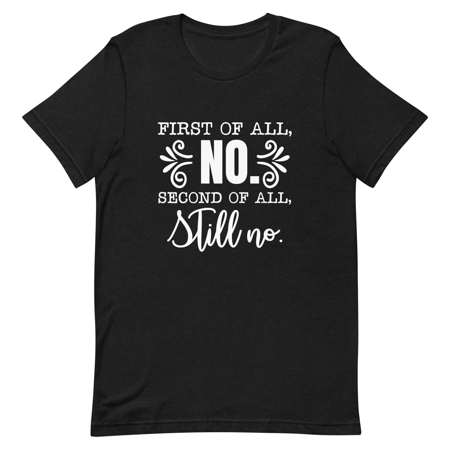 First of All No Second of All Still No Unisex T-shirt