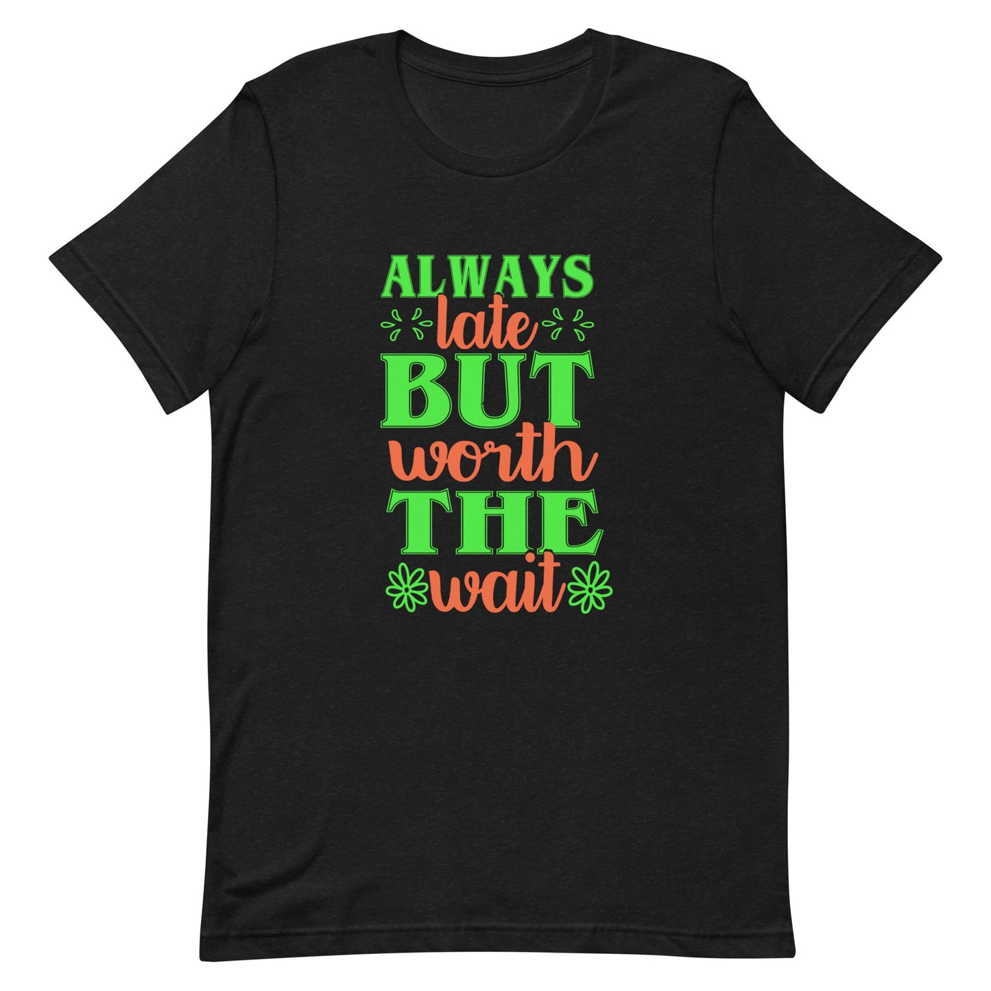 Always Late But Worth the Wait Tshirt