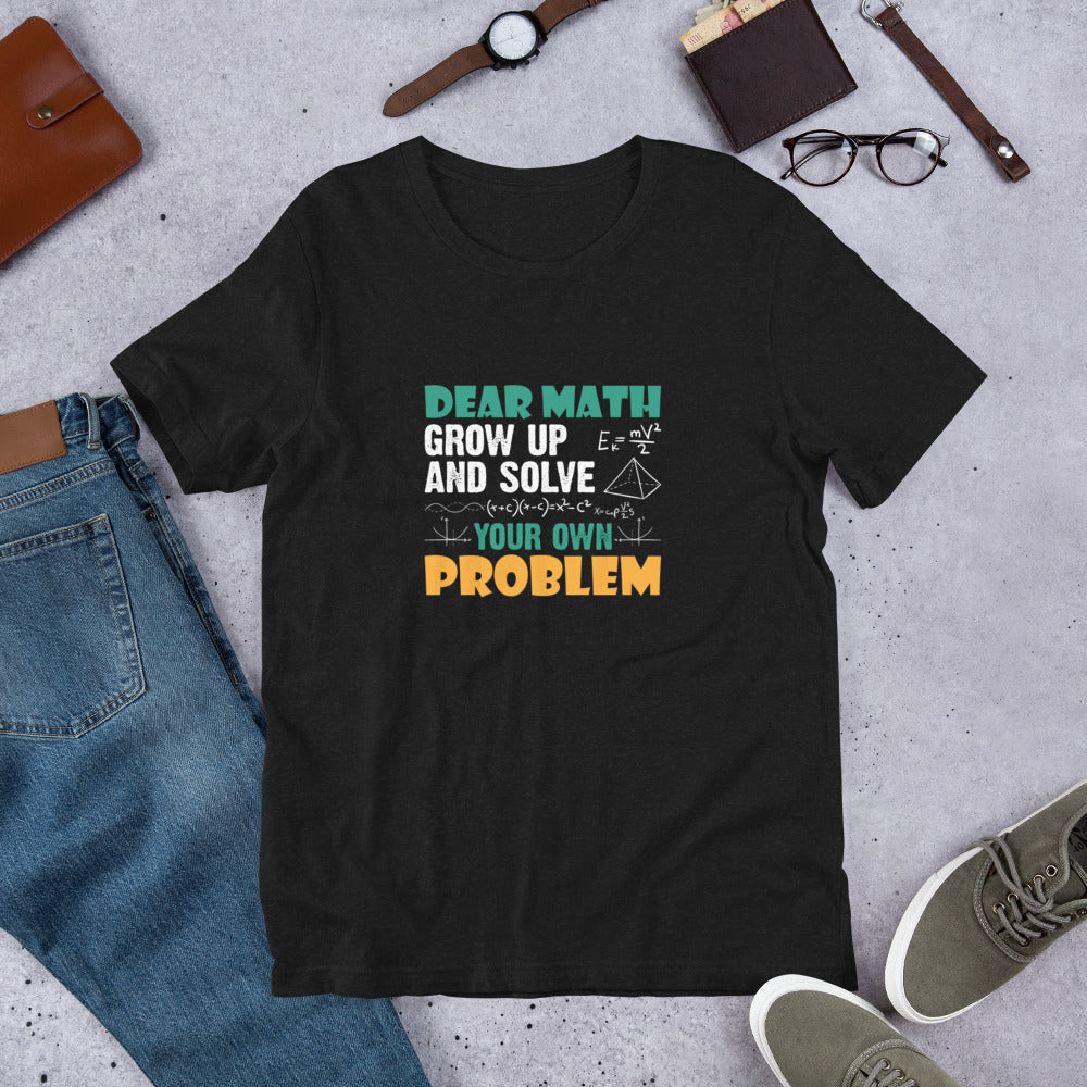 Dear Math Grow Up and Solve Your Own Problem Unisex T-shirt