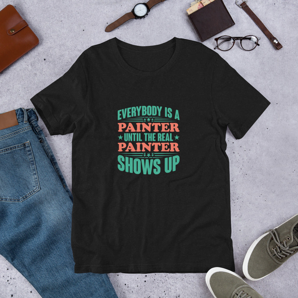 Everybody is a Painter Until the Real Painter Shows Up Unisex T-shirt