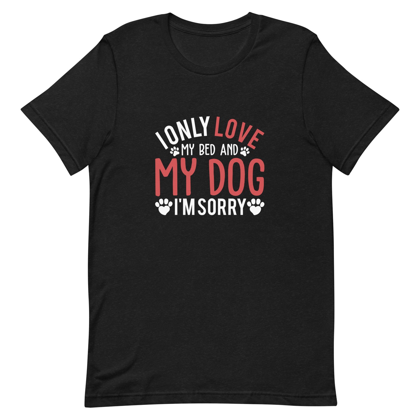 I Only Love My Bed and My Dog I'm Sorry Unisex t-shirt