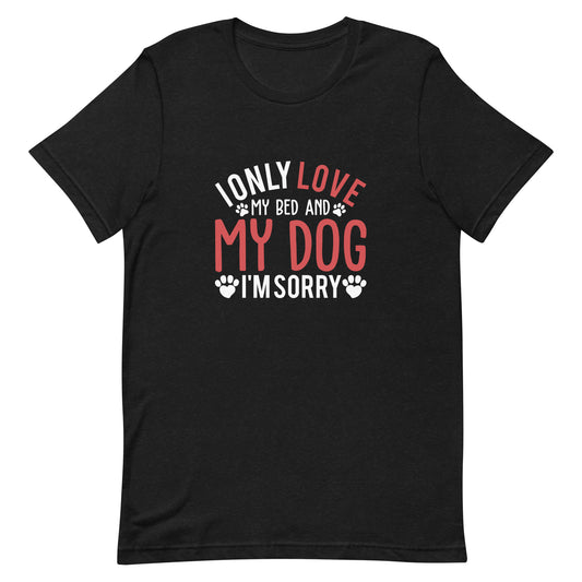 I Only Love My Bed and My Dog I'm Sorry Unisex t-shirt