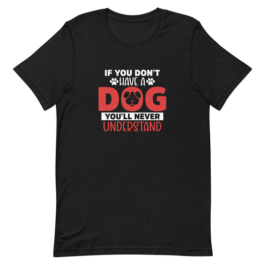 If You Don't Have a Dog You'll Never Understand Unisex t-shirt