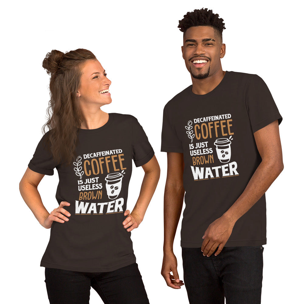 Decaffeinated Coffee is Just Useless Brown Water Unisex T-shirt