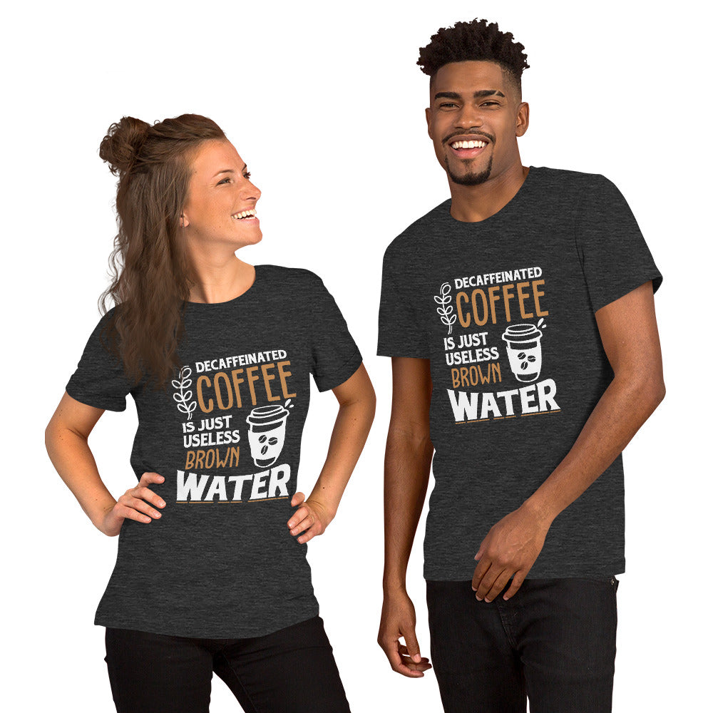 Decaffeinated Coffee is Just Useless Brown Water Unisex T-shirt