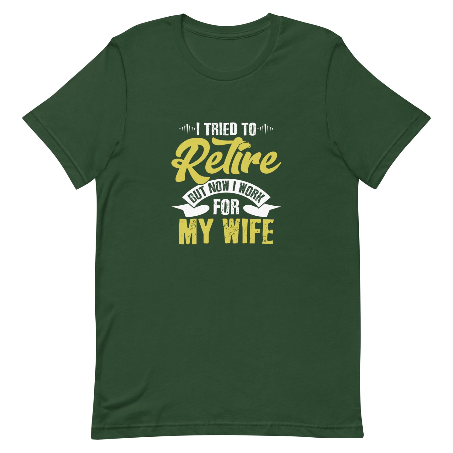 I Tried to Retire but Now I Work for My Wife Unisex t-shirt