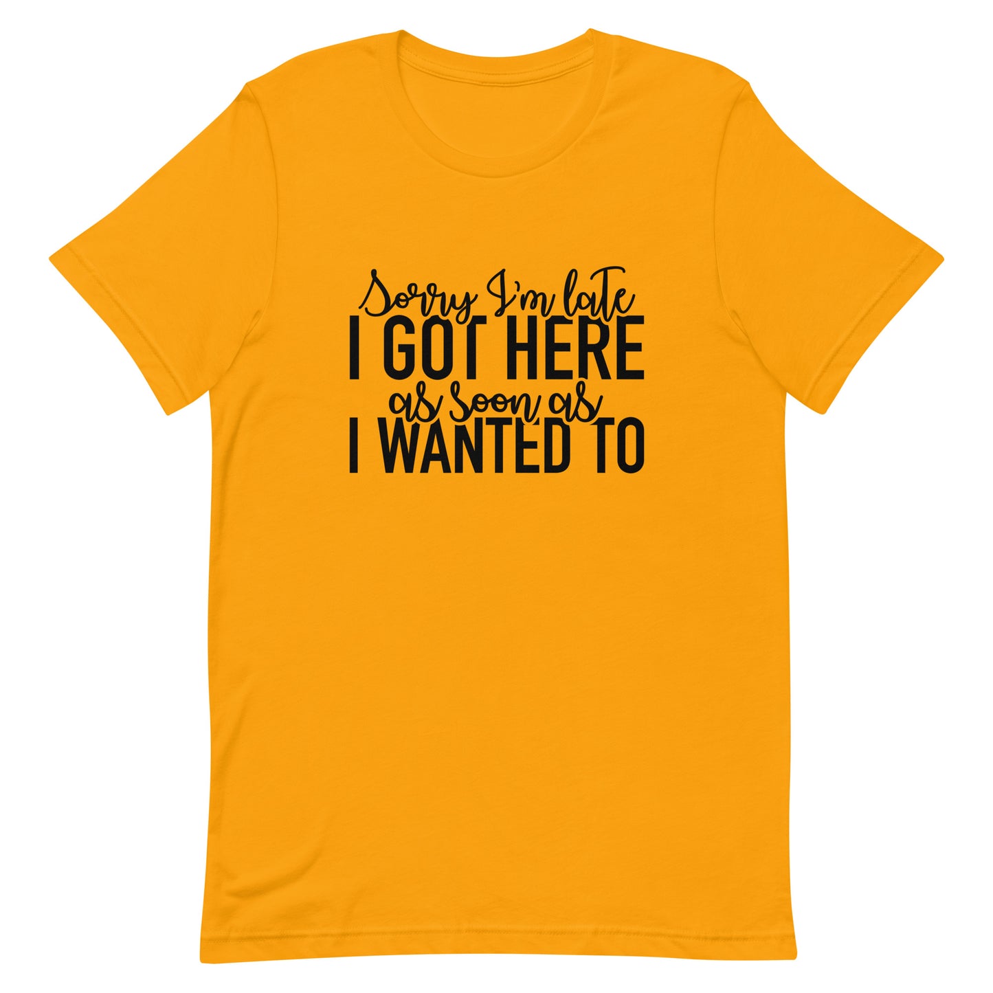 Sorry I'm Late I Got Here as Soon as I Wanted To Unisex t-shirt