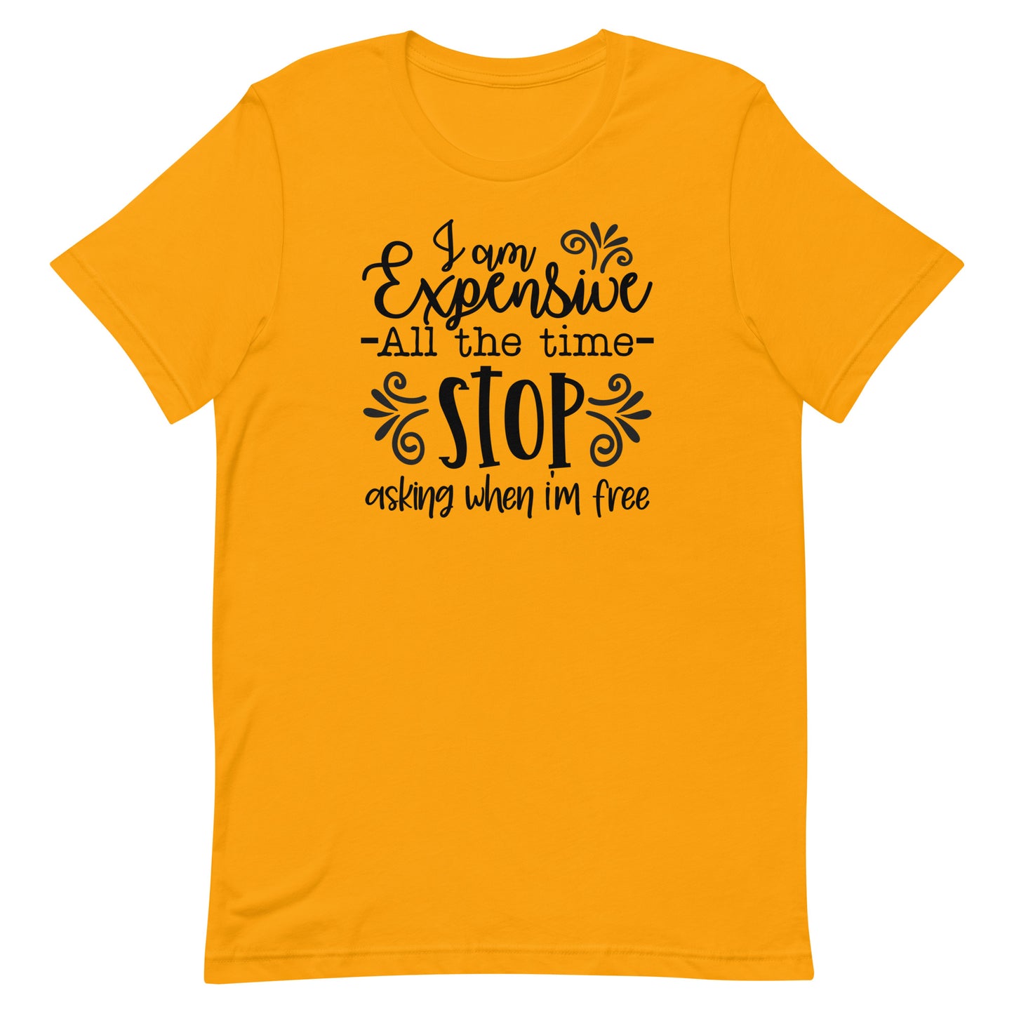I am Expensive All the Time Stop Asking When I'm Free Unisex T-shirt