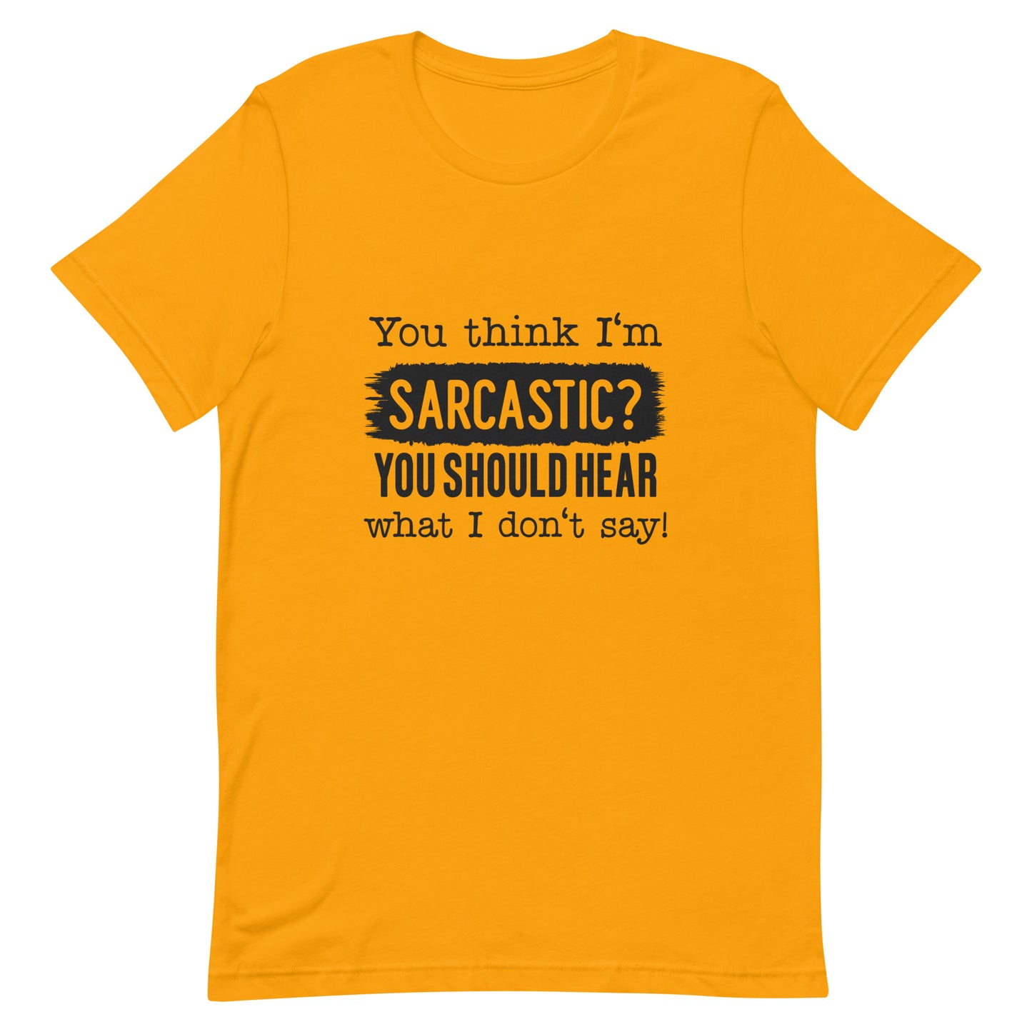 You Think I'm Sarcastic You Should Hear What I Don't Say Unisex t-shirt