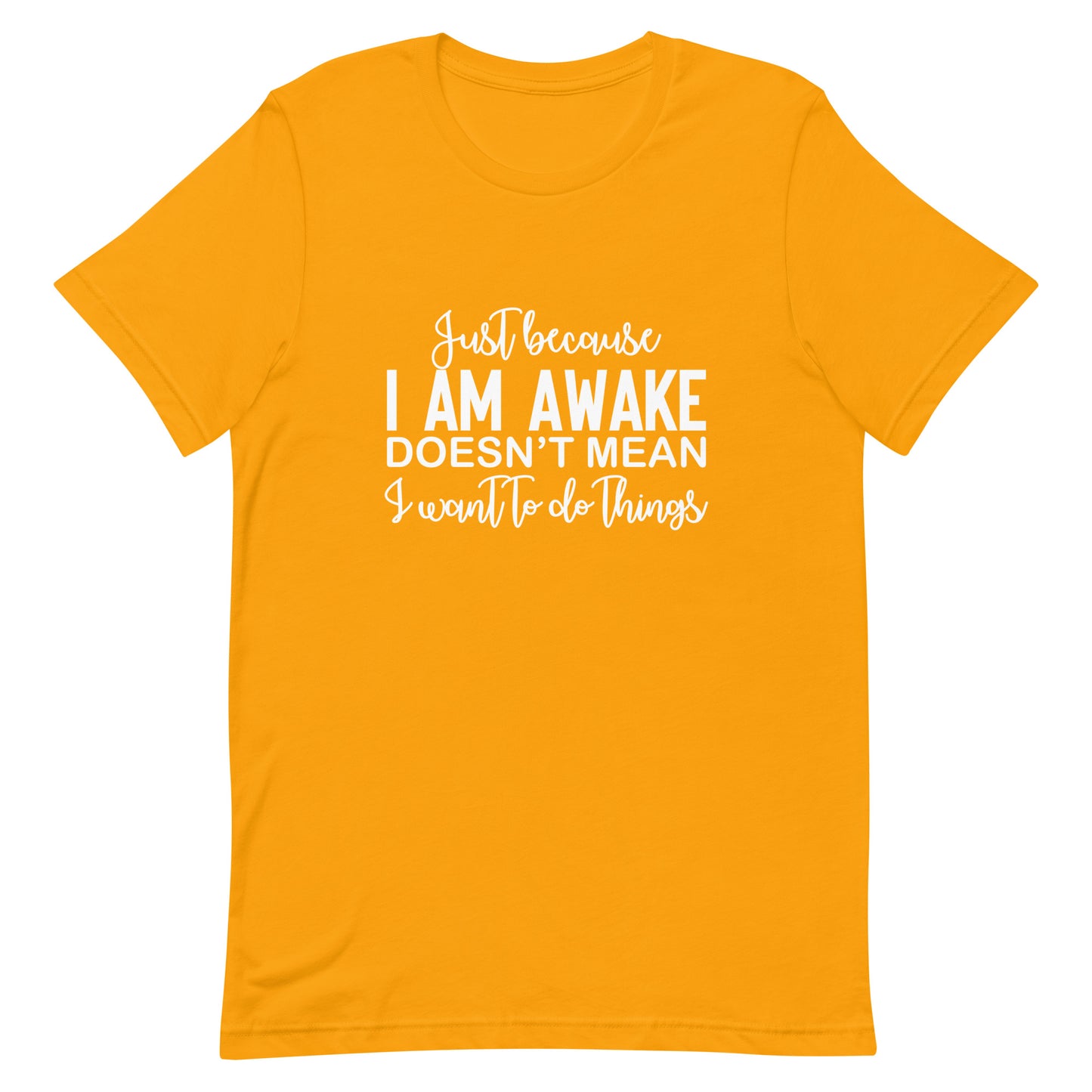 Just Because I Am Awake Doesn't Mean I Want to do Things Unisex t-shirt