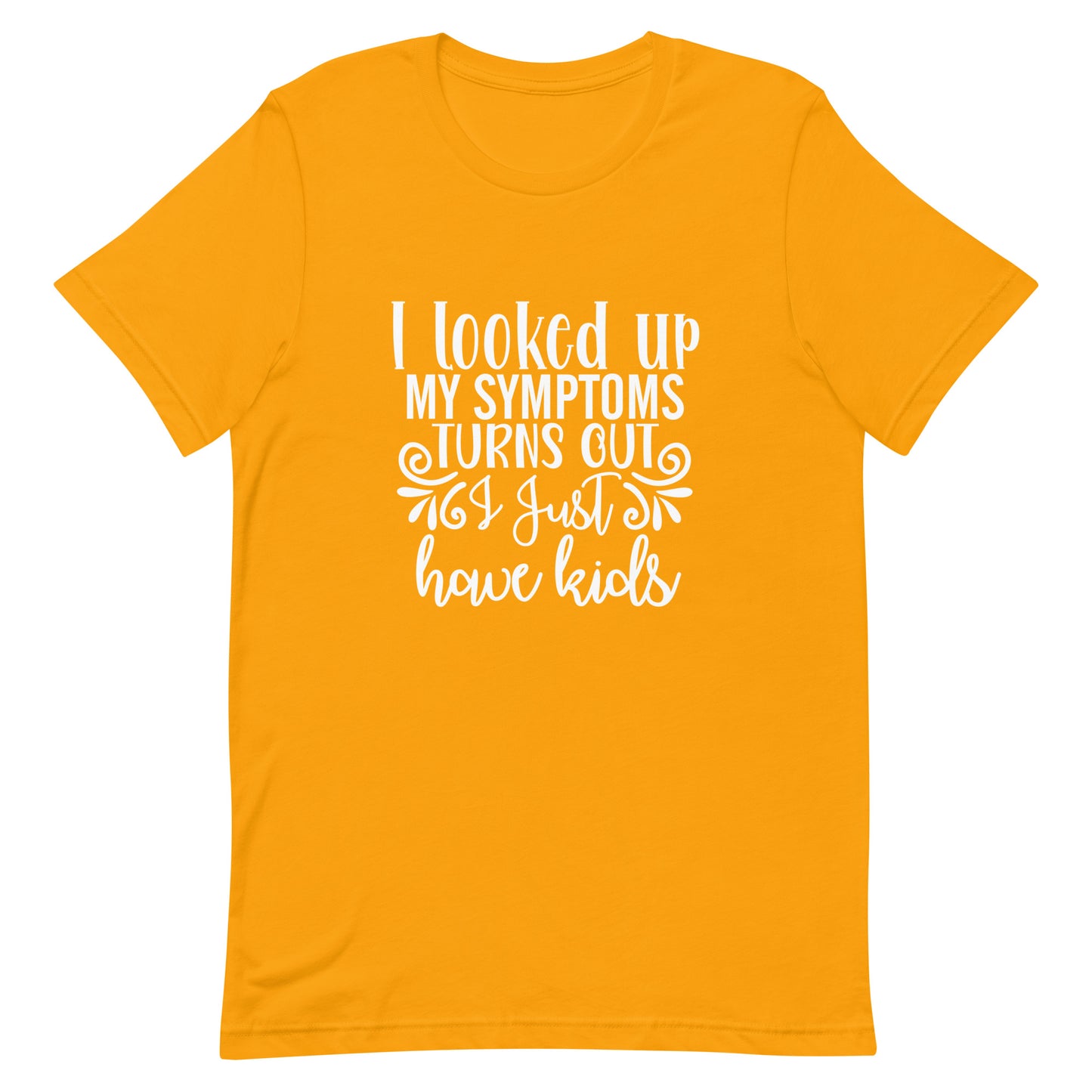 I Looked Up My Symptoms Turns Out I Just Have Kids Unisex t-shirt