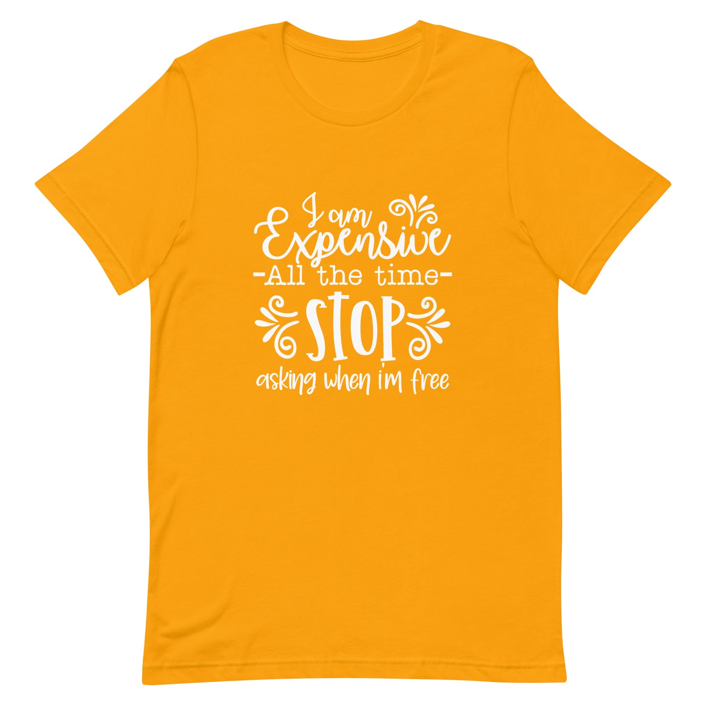I am Expensive All the Time Stop Asking When I'm Free Unisex T-shirt