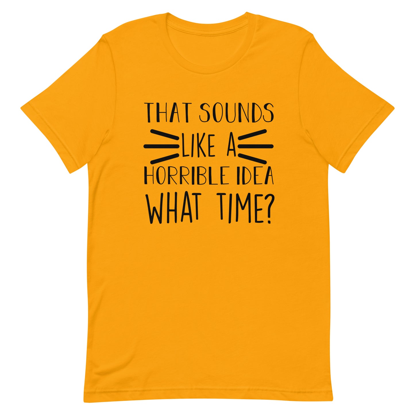 That Sounds Like a Horrible Idea What Time? Unisex t-shirt