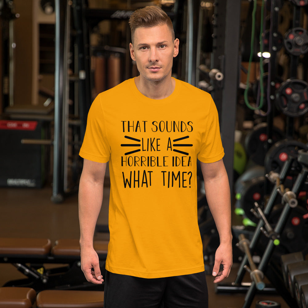 That Sounds Like a Horrible Idea What Time? Unisex t-shirt