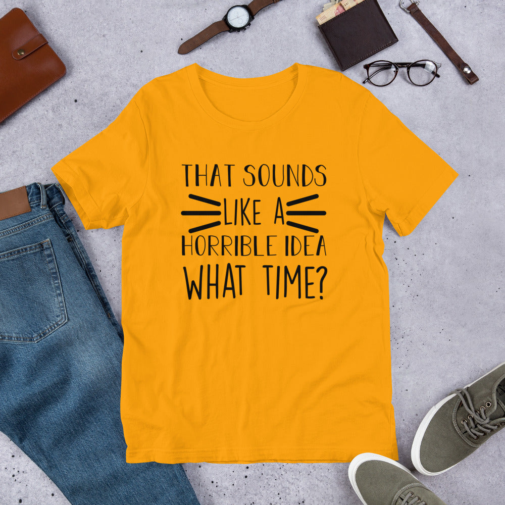 That Sounds Like a Horrible Idea What Time? Unisex t-shirt