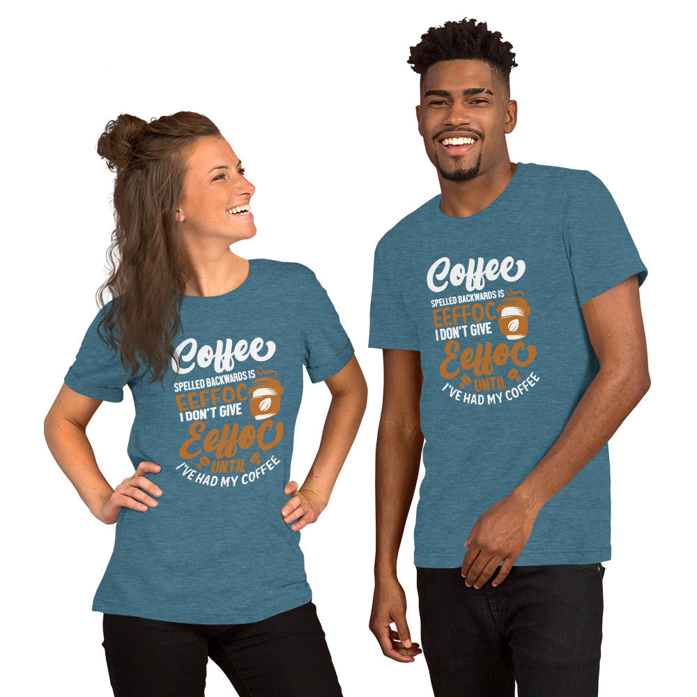 Coffee Spelled Backwards is Eeffoc I Don't Give Eeffoc Until I've Had My Coffee Unisex T-shirt