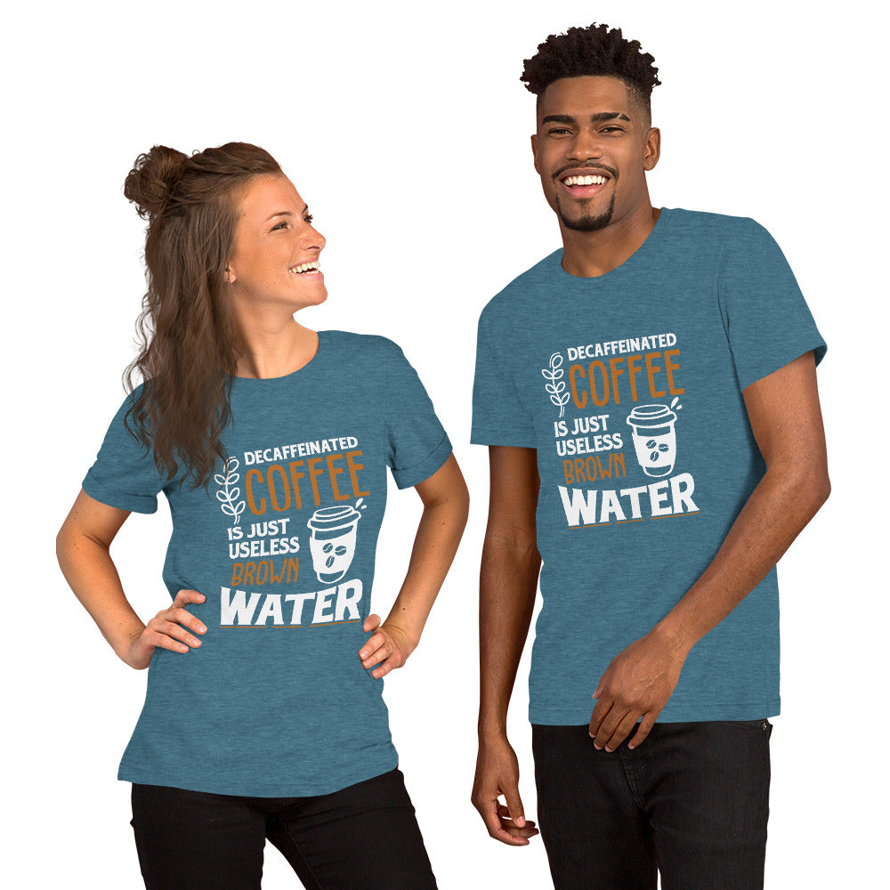 Decaffeinated Coffee is Just Useless Brown Water Unisex T-shirt
