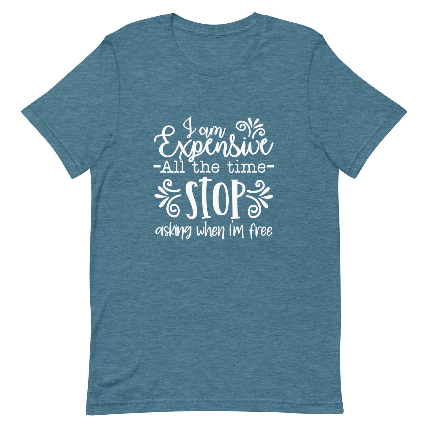I am Expensive All the Time Stop Asking When I'm Free Unisex T-shirt