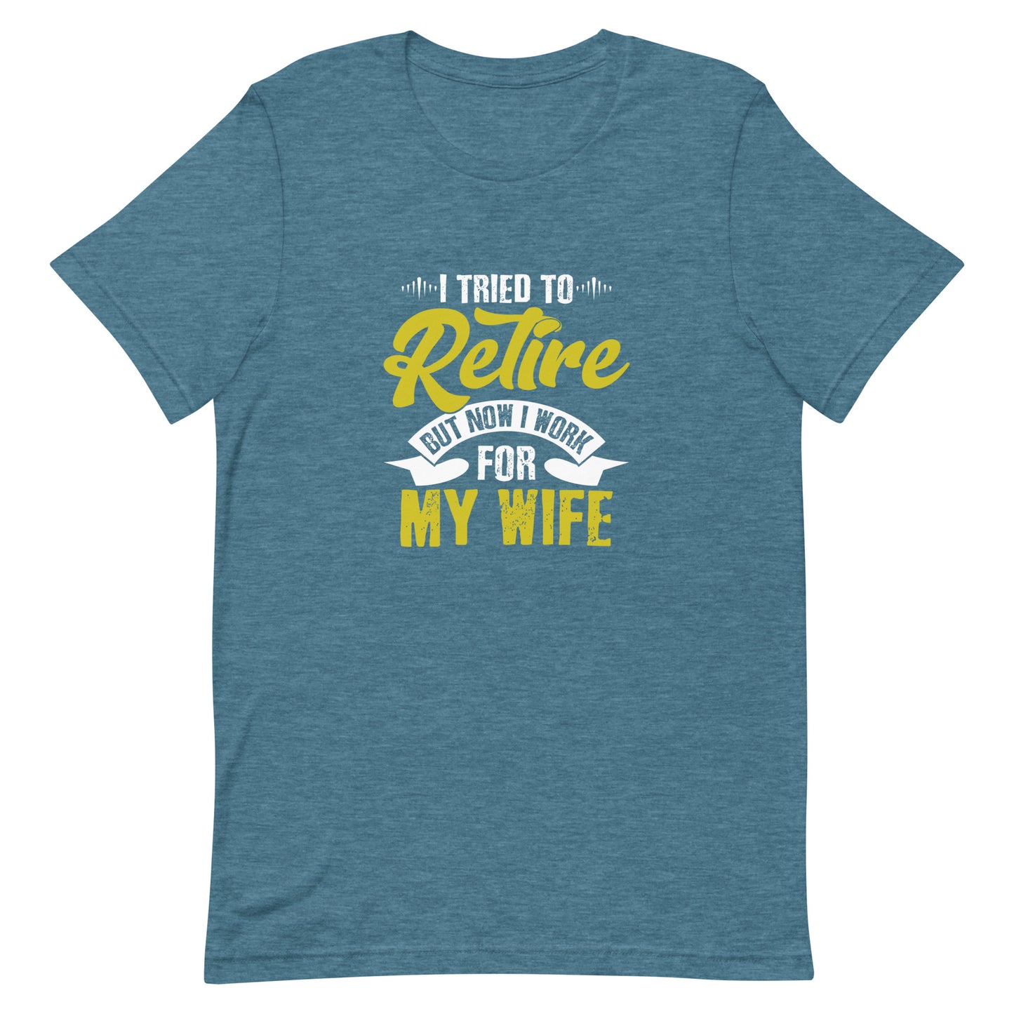 I Tried to Retire but Now I Work for My Wife Unisex t-shirt