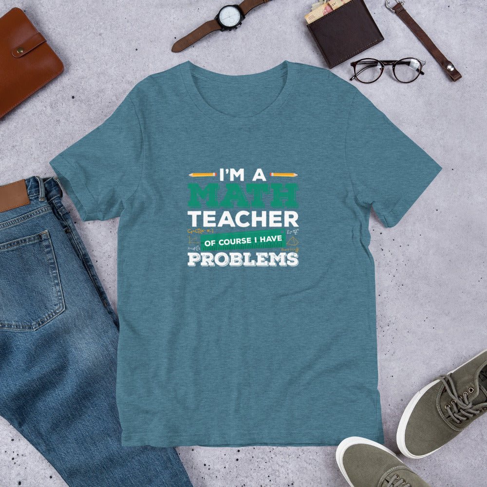 I'm a Math Teacher Of Course I Have Problems Unisex t-shirt