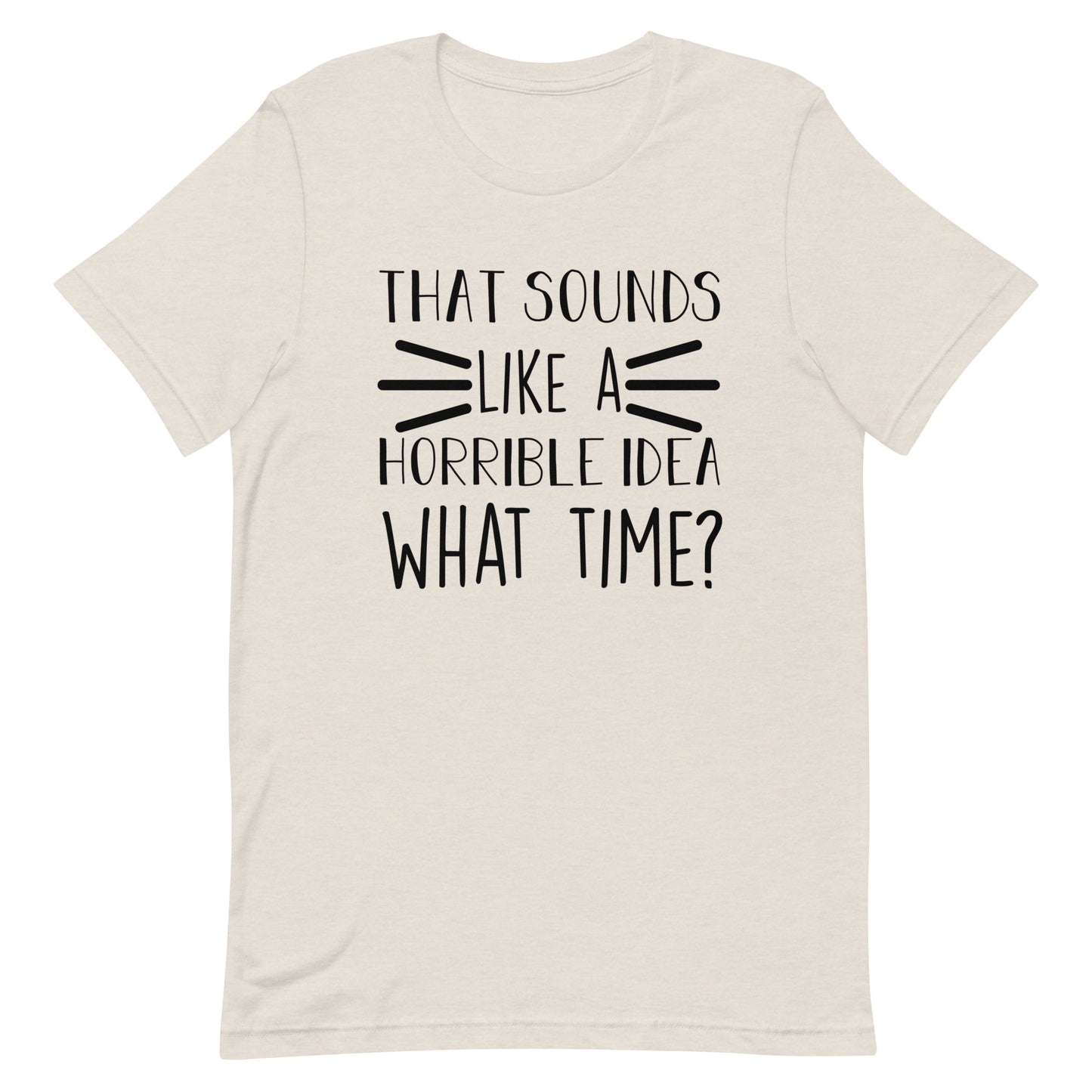 That Sounds Like a Horrible Idea What Time? Unisex t-shirt