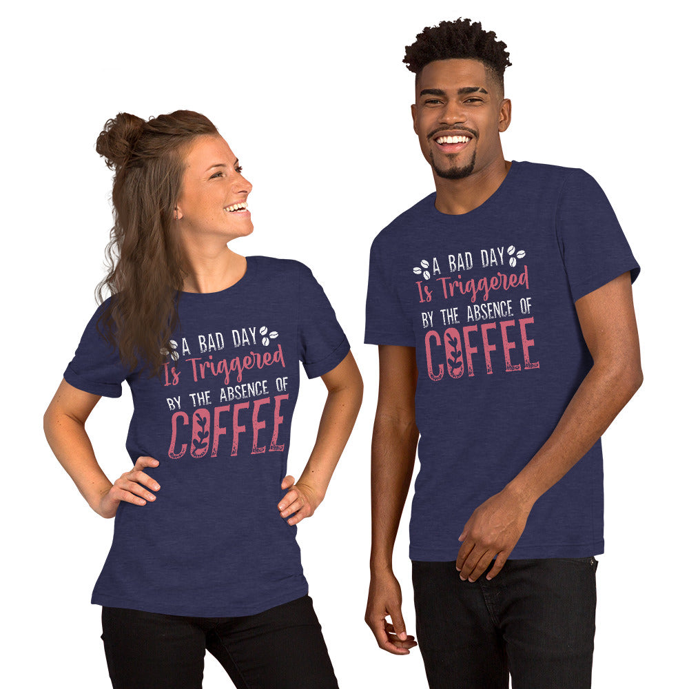 A Bad Day is Triggered by the Absence of Coffee Tshirt