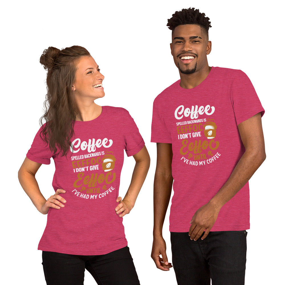 Coffee Spelled Backwards is Eeffoc I Don't Give Eeffoc Until I've Had My Coffee Unisex T-shirt