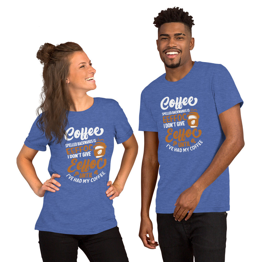 Coffee Spelled Backwards is Eeffoc I Don't Give Eeffoc Until I've Had My Coffee Unisex T-shirt