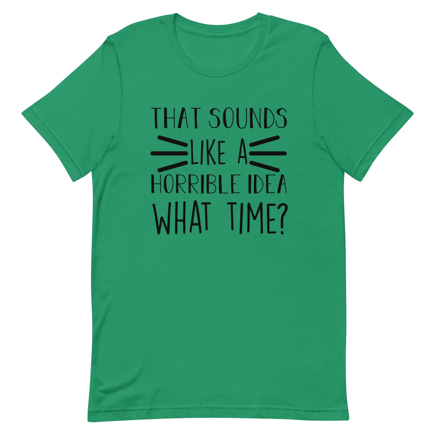 That Sounds Like a Horrible Idea What Time? Unisex t-shirt