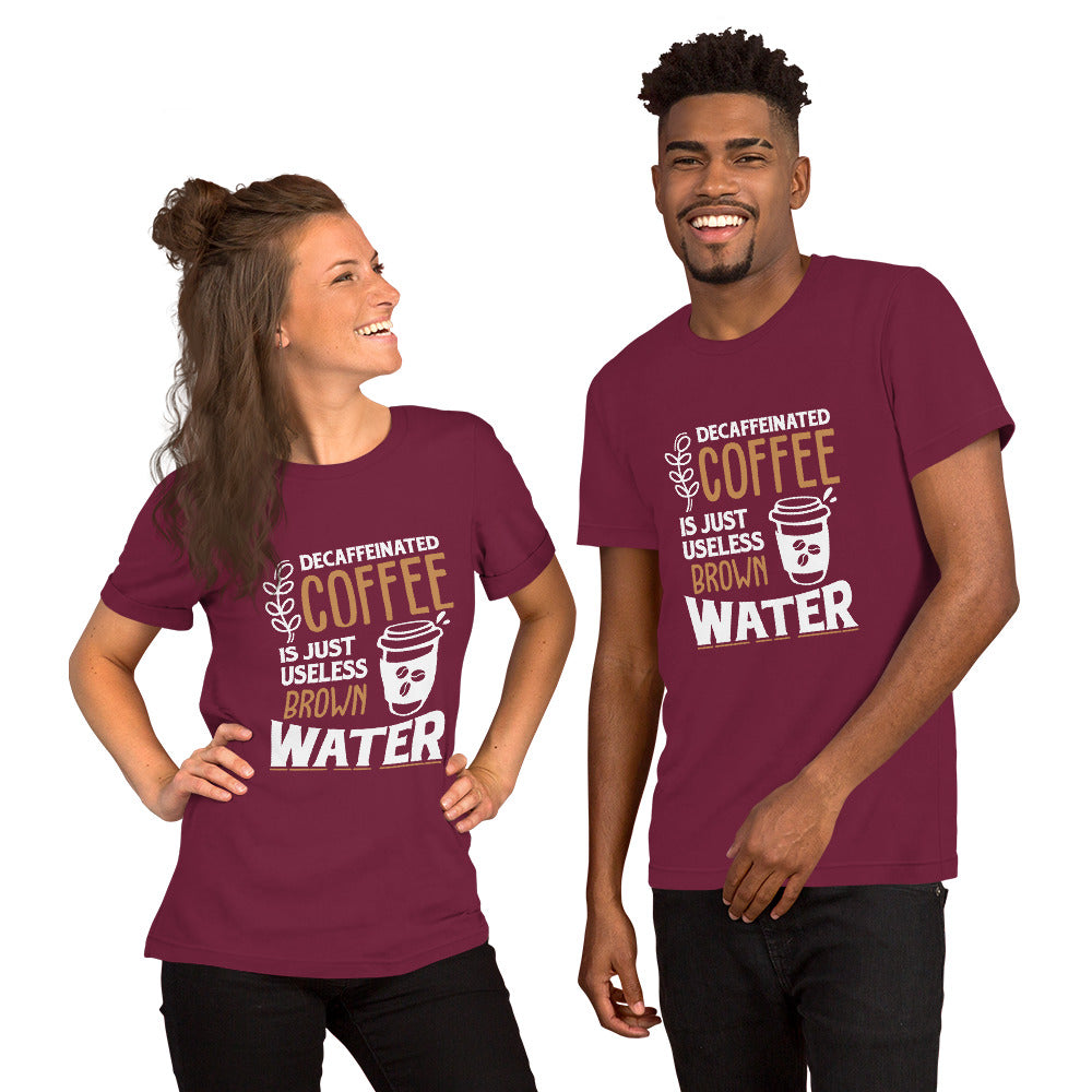 Decaffeinated Coffee is Just Useless Brown Water Unisex T-shirt