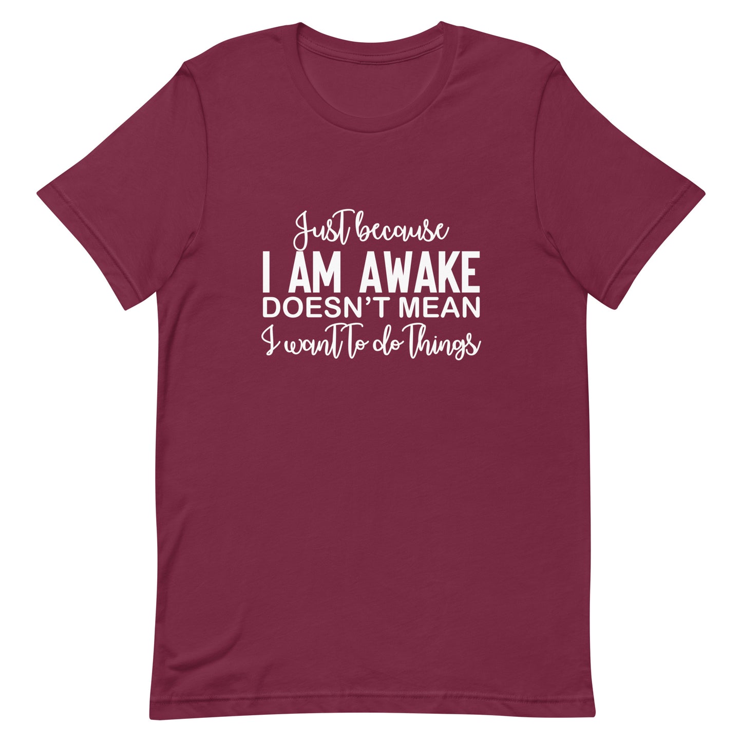 Just Because I Am Awake Doesn't Mean I Want to do Things Unisex t-shirt