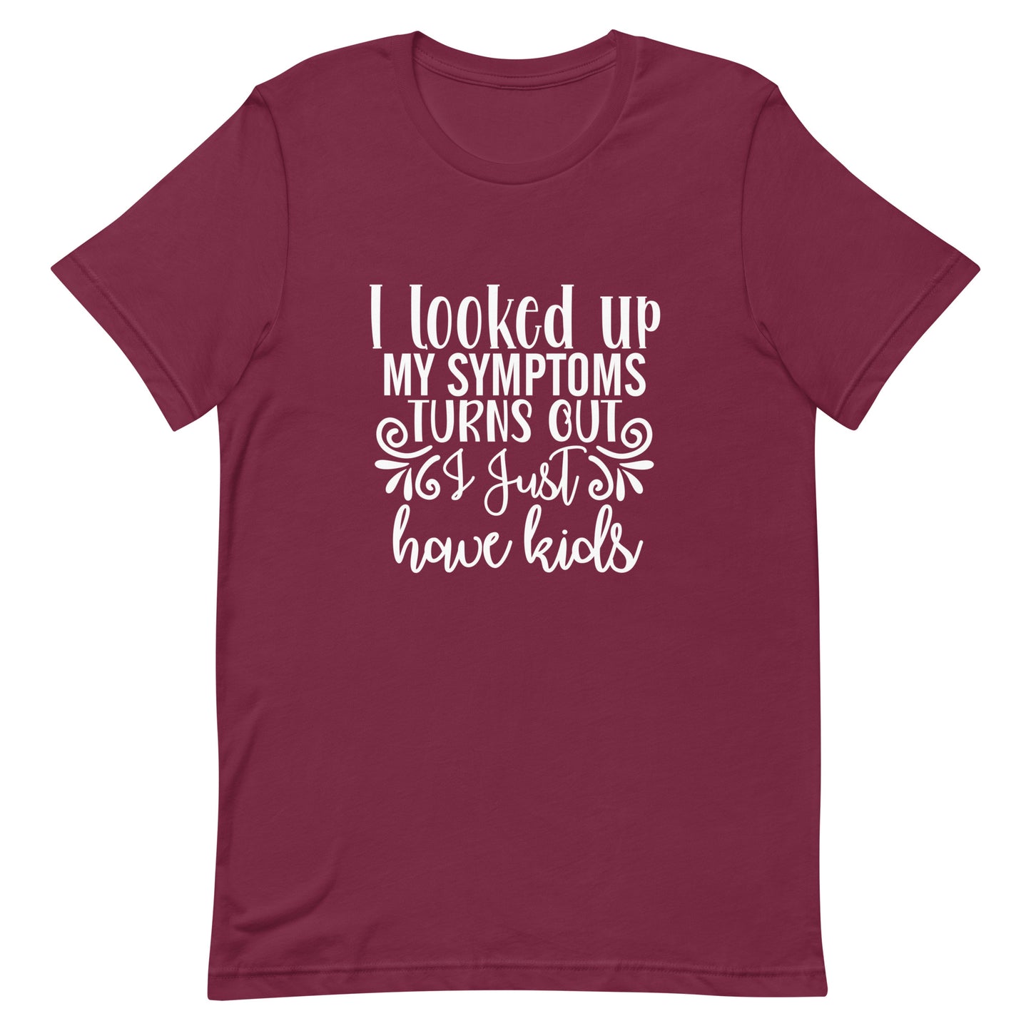 I Looked Up My Symptoms Turns Out I Just Have Kids Unisex t-shirt