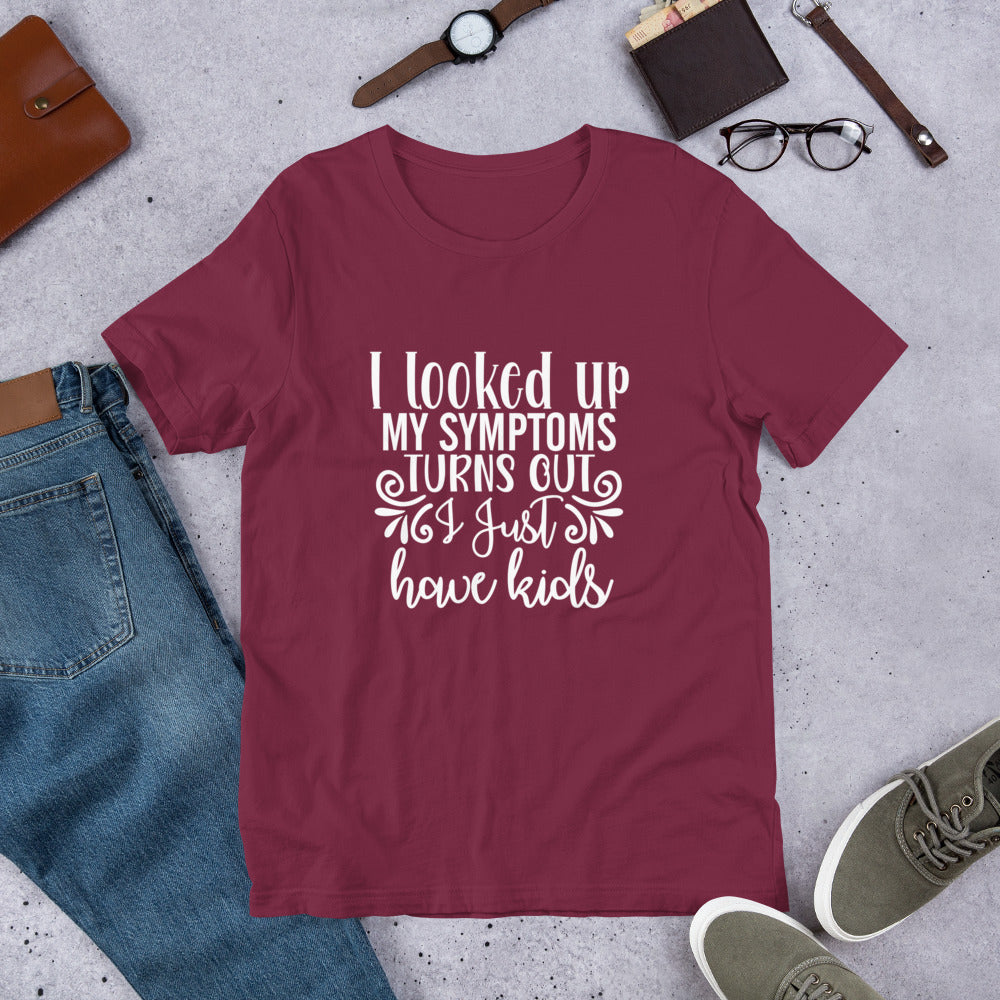 I Looked Up My Symptoms Turns Out I Just Have Kids Unisex t-shirt