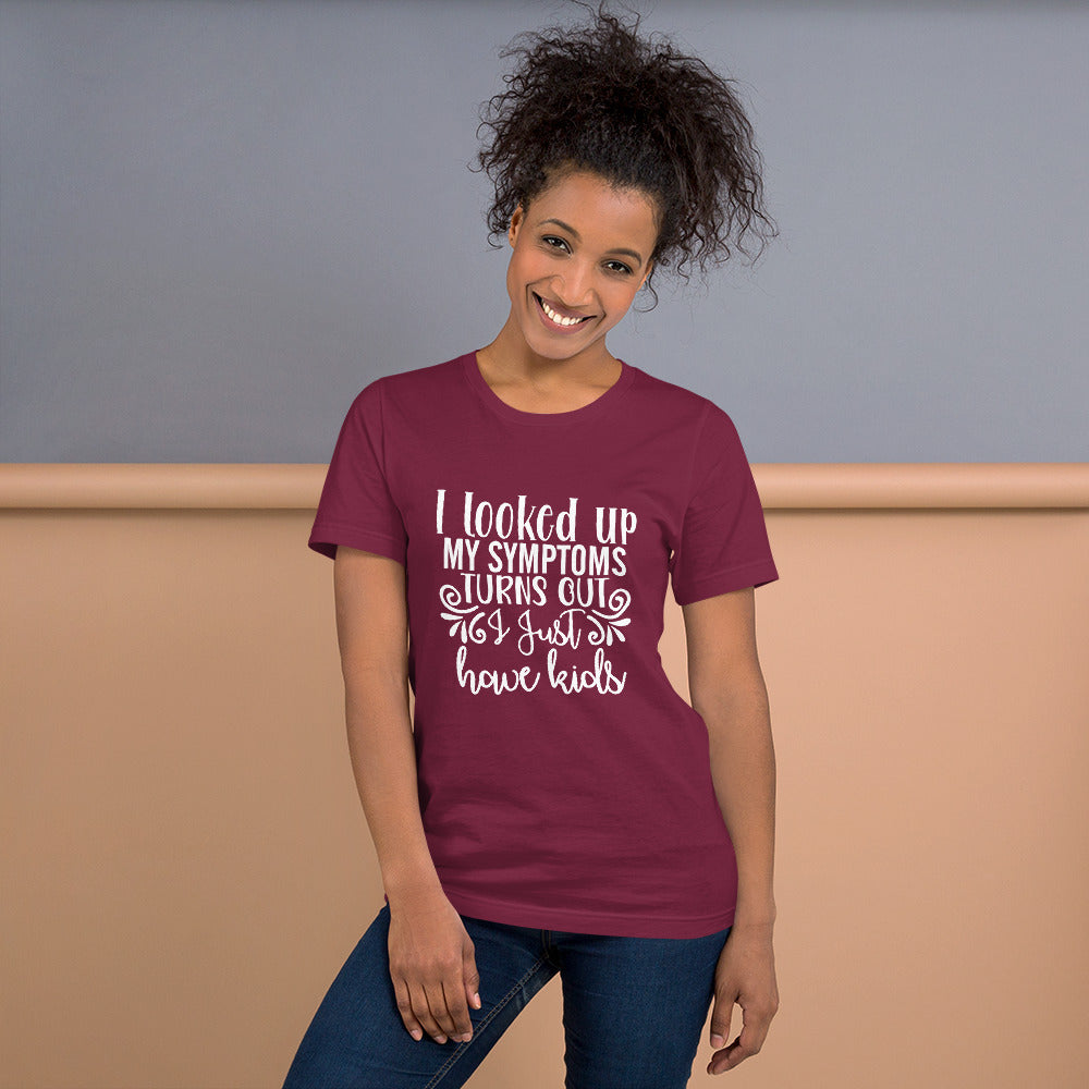 I Looked Up My Symptoms Turns Out I Just Have Kids Unisex t-shirt