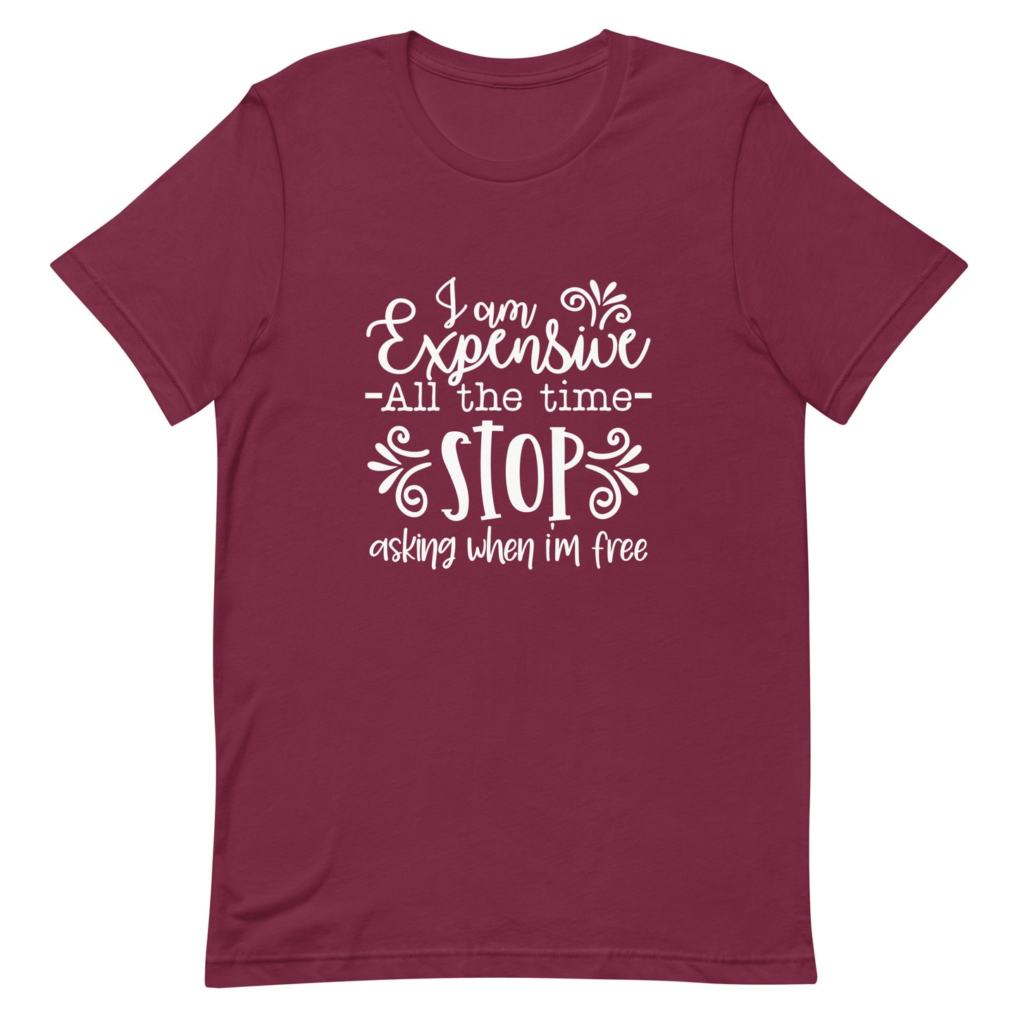 I am Expensive All the Time Stop Asking When I'm Free Unisex T-shirt
