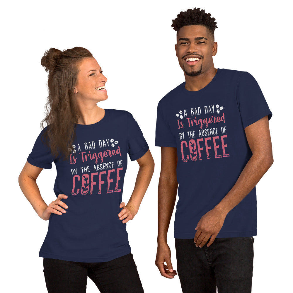 A Bad Day is Triggered by the Absence of Coffee Tshirt