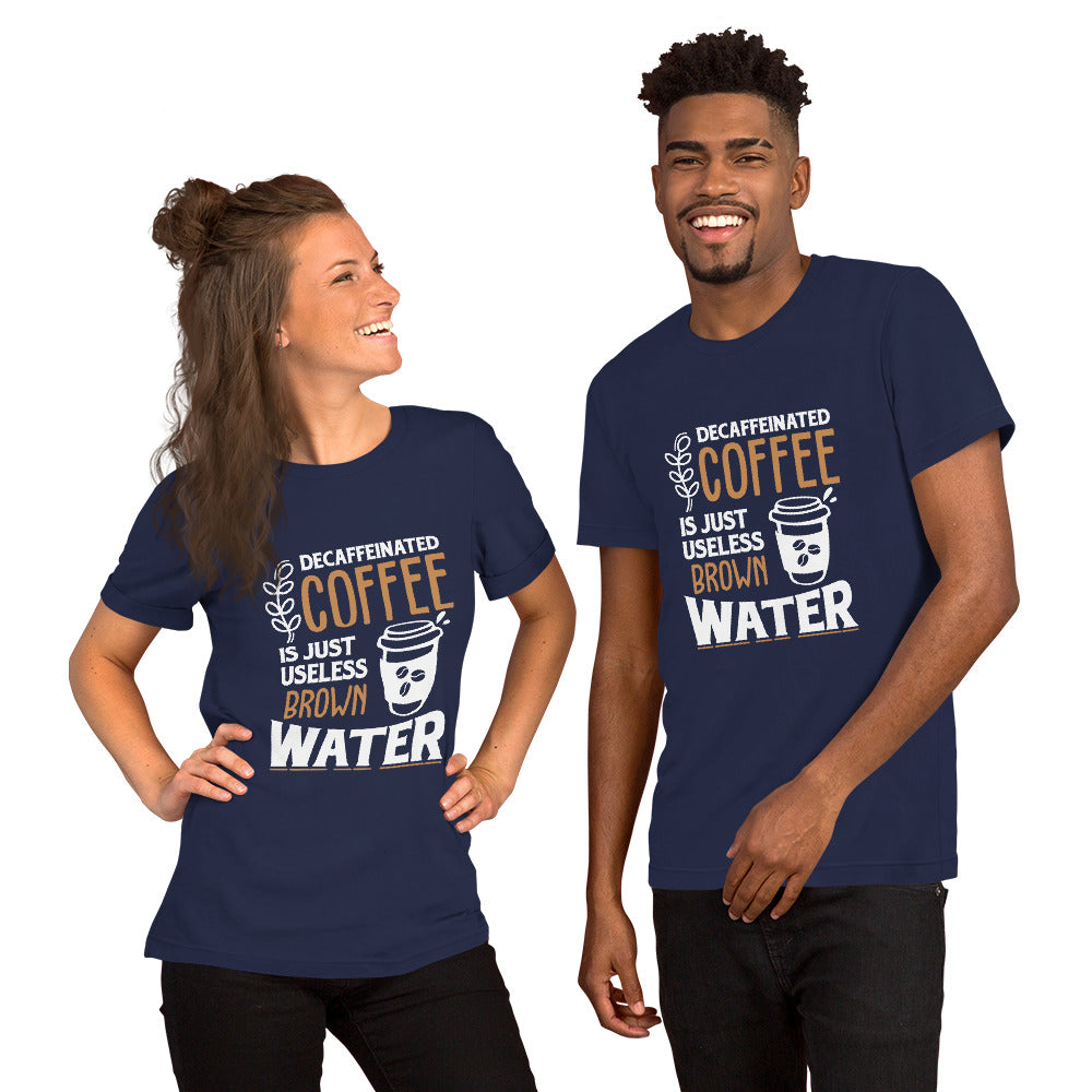 Decaffeinated Coffee is Just Useless Brown Water Unisex T-shirt