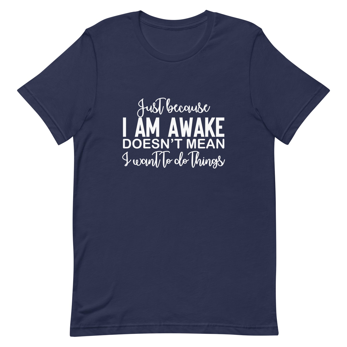 Just Because I Am Awake Doesn't Mean I Want to do Things Unisex t-shirt