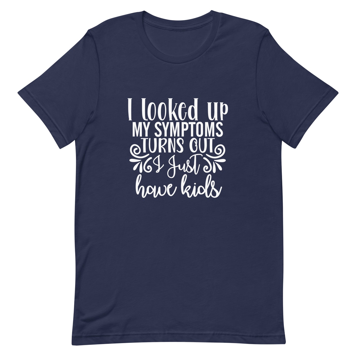 I Looked Up My Symptoms Turns Out I Just Have Kids Unisex t-shirt