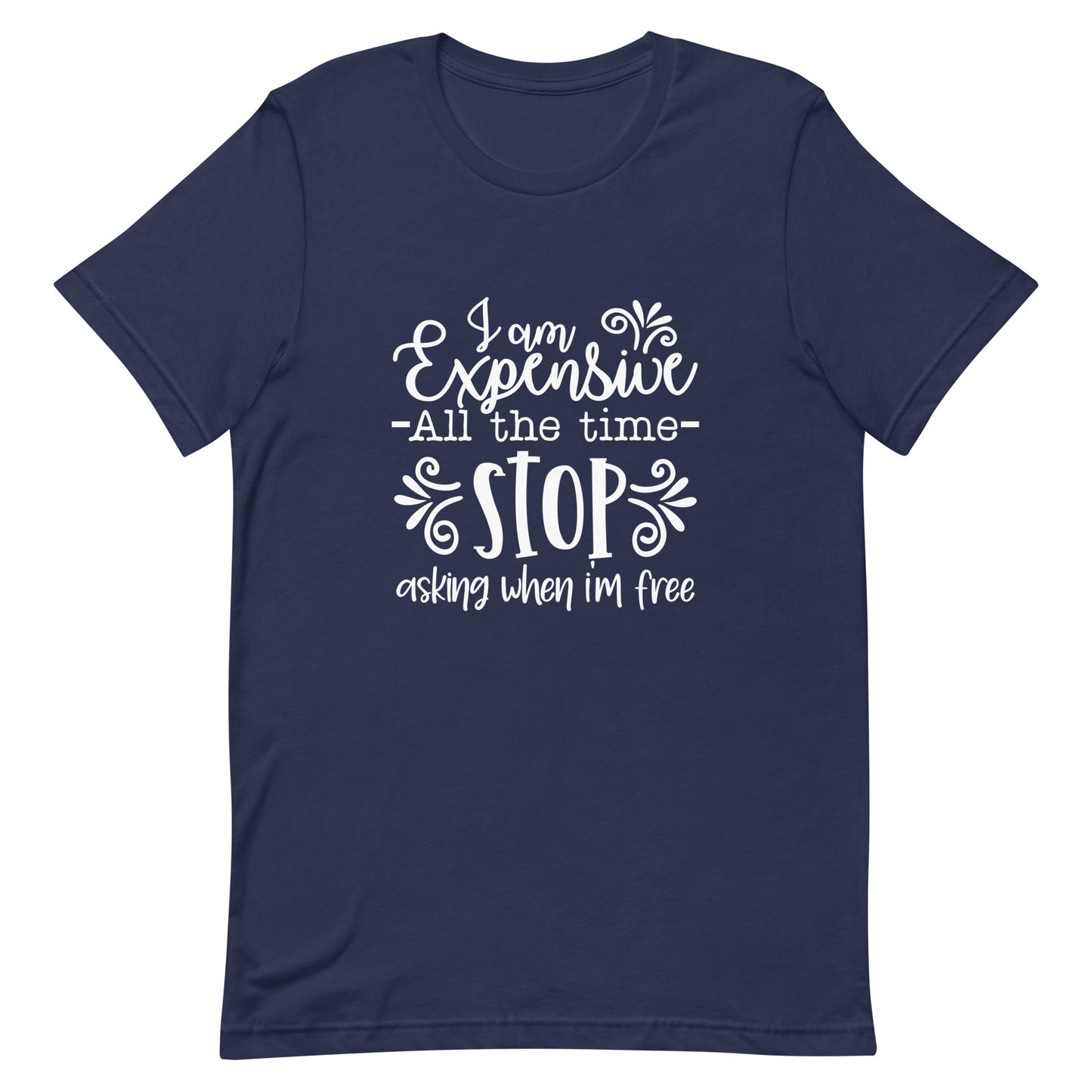 I am Expensive All the Time Stop Asking When I'm Free Unisex T-shirt