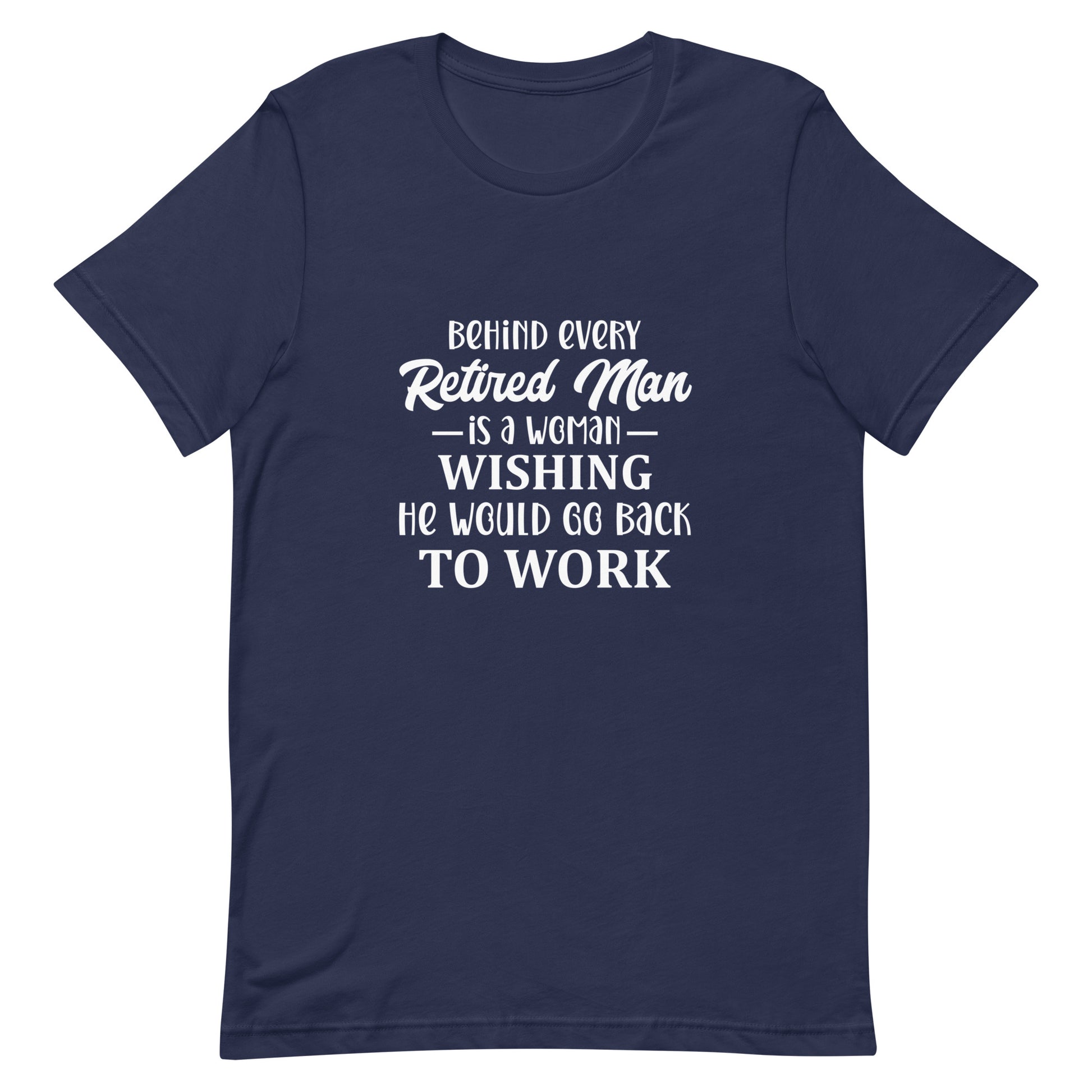 Behind Every Retired Man is a Woman Wishing He Would Go Back To Work Unisex Tshirt