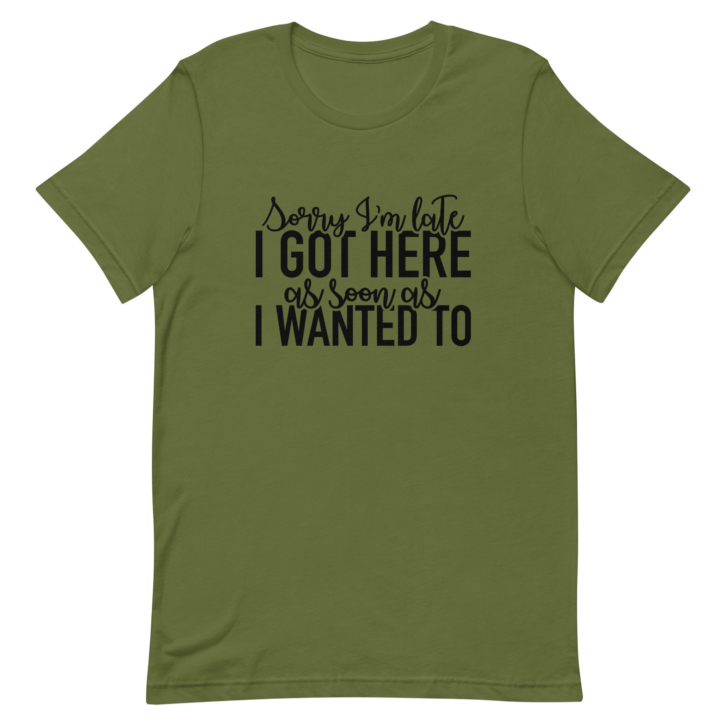 Sorry I'm Late I Got Here as Soon as I Wanted To Unisex t-shirt