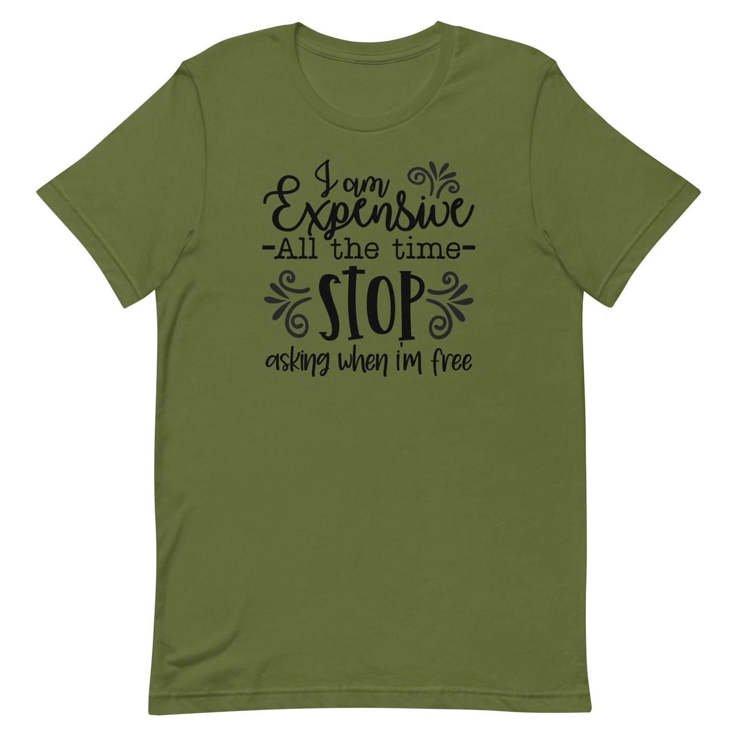 I am Expensive All the Time Stop Asking When I'm Free Unisex T-shirt