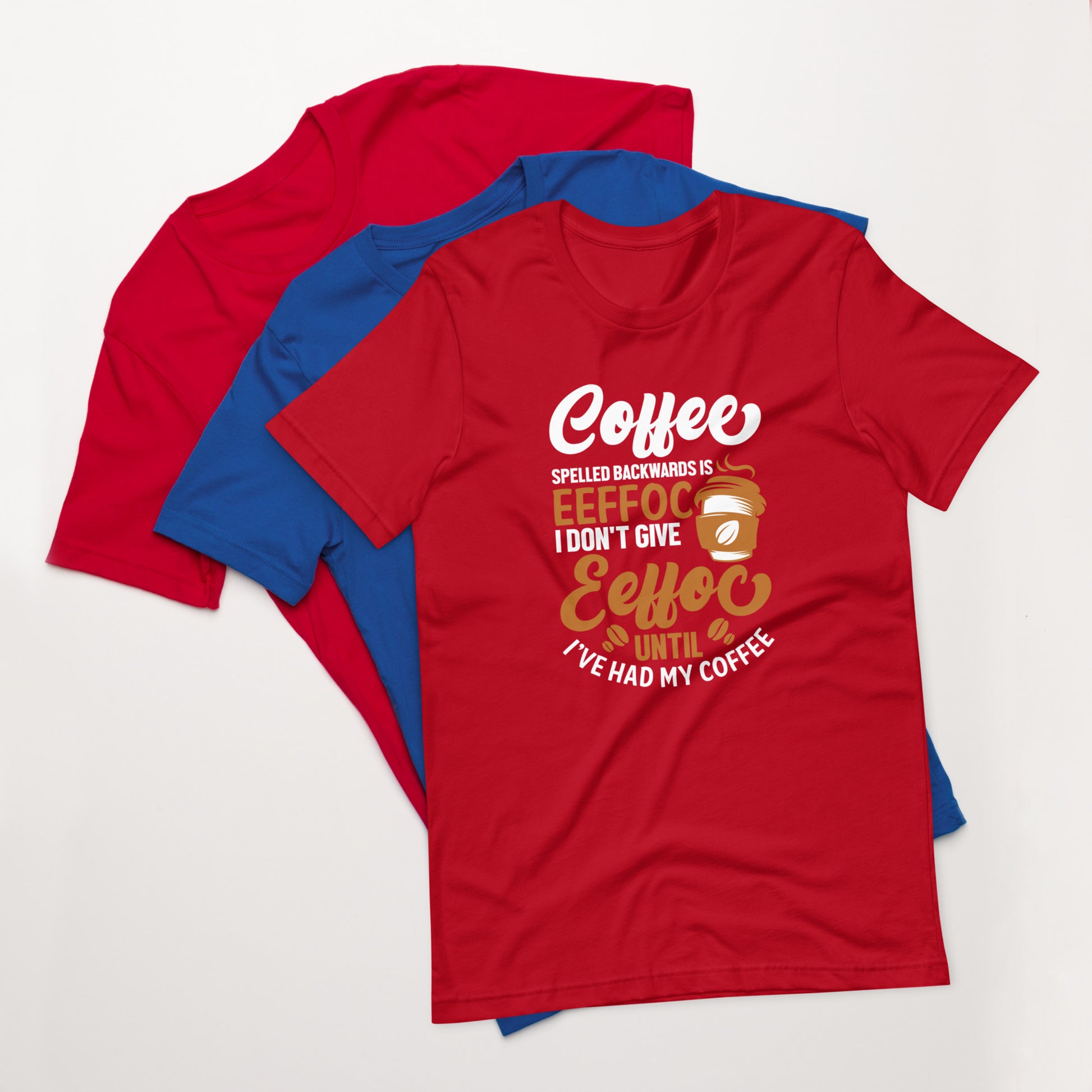 Coffee Spelled Backwards is Eeffoc I Don't Give Eeffoc Until I've Had My Coffee Unisex T-shirt
