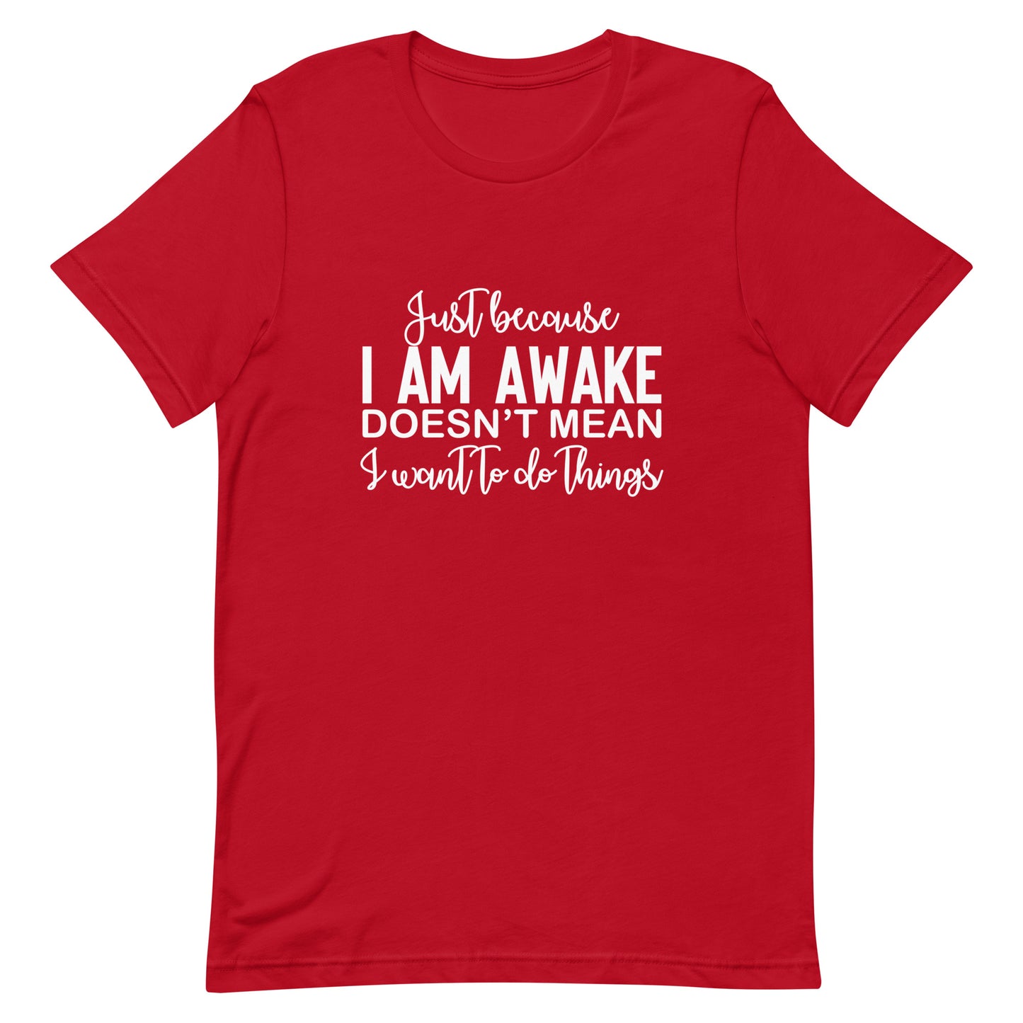 Just Because I Am Awake Doesn't Mean I Want to do Things Unisex t-shirt