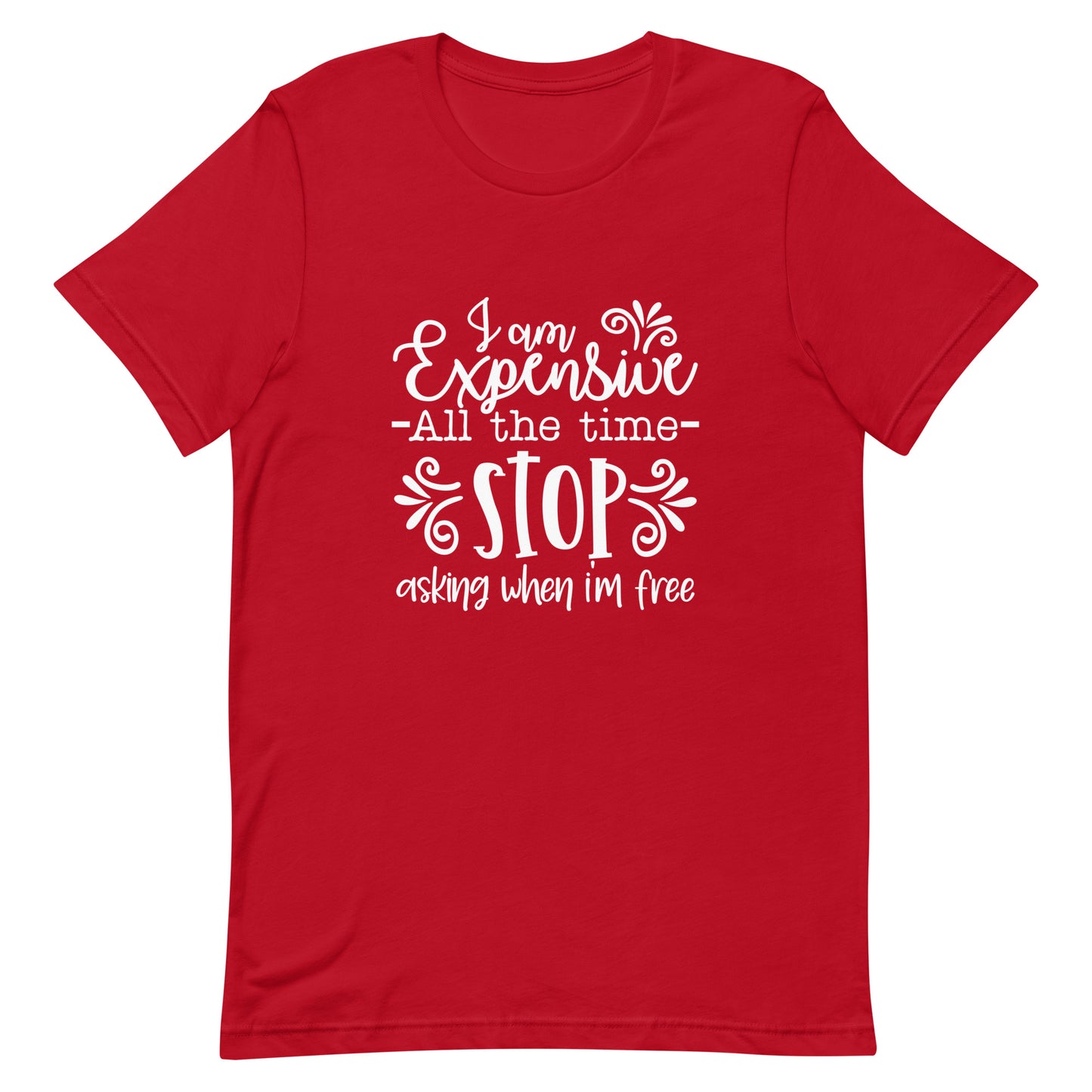 I am Expensive All the Time Stop Asking When I'm Free Unisex T-shirt