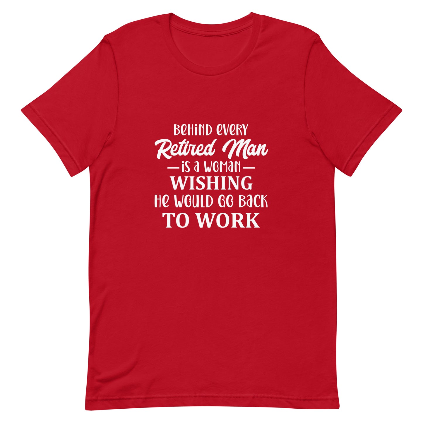 Behind Every Retired Man is a Woman Wishing He Would Go Back To Work Unisex Tshirt