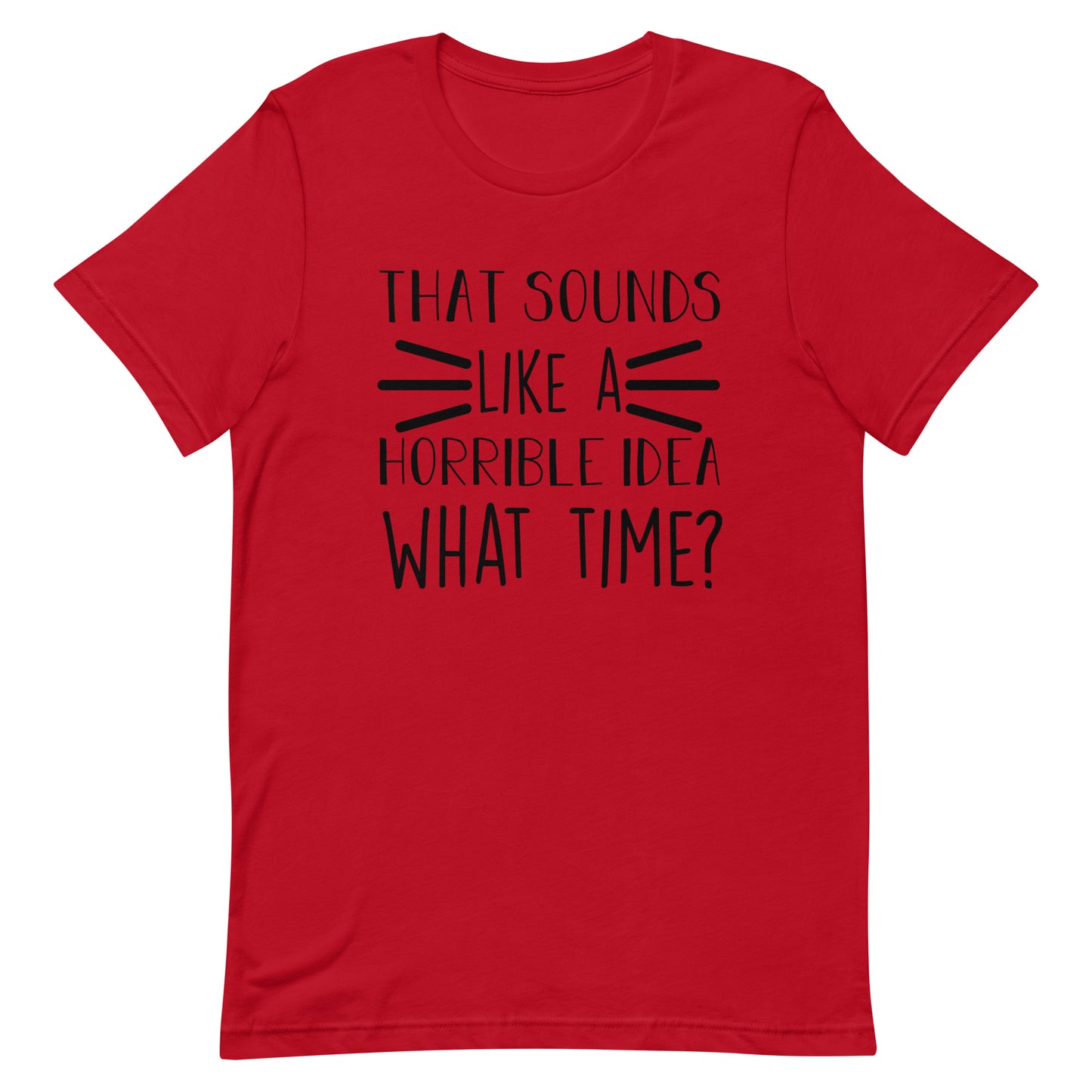 That Sounds Like a Horrible Idea What Time? Unisex t-shirt